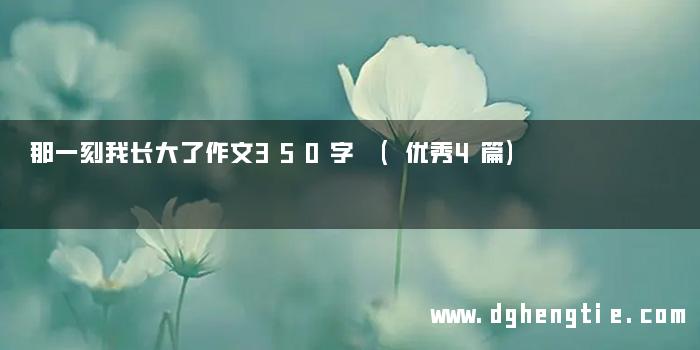 那一刻我长大了作文350字 (优秀4篇)